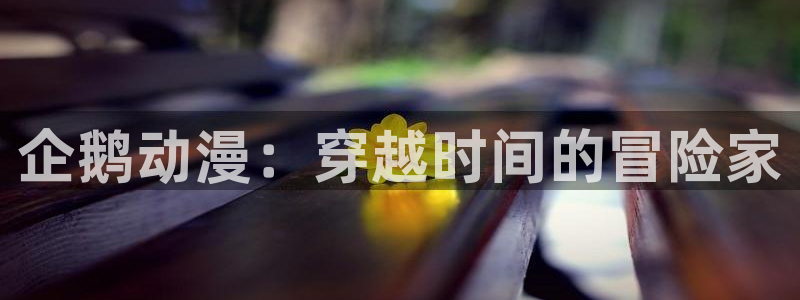 风车漫画大全：企鹅动漫：穿越时间的冒险家