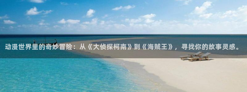 风车漫画免费观看下载：动漫世界里的奇妙冒险：从《大侦探柯南》到《海贼王》，寻找你的故事灵感。