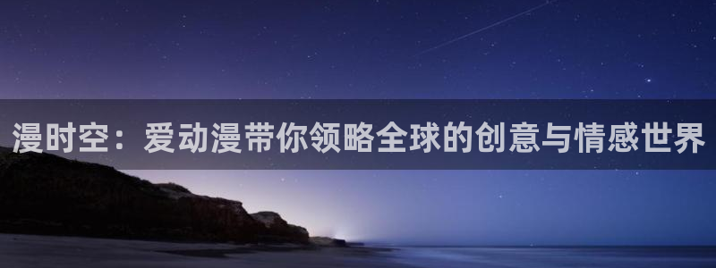 风车动漫pc：漫时空：爱动漫带你领略全球的创意与情感世界