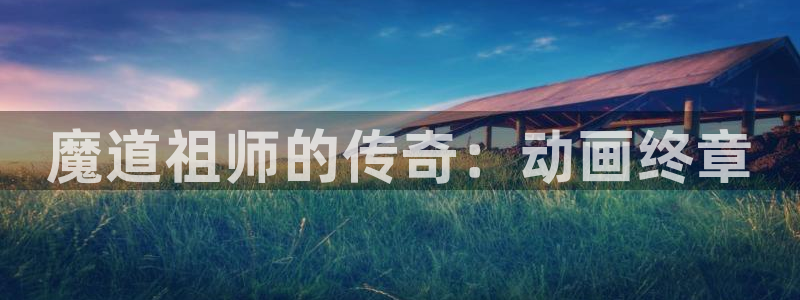 风车动漫(p)：魔道祖师的传奇：动画终章