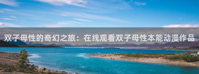 风车动漫网鬼父：双子母性的奇幻之旅：在线观看双子母性本能动漫作品