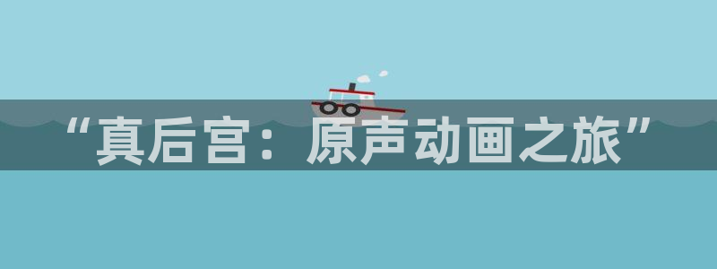 龙与虎风车动漫：“真后宫：原声动画之旅”
