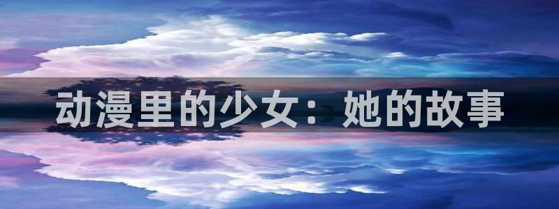 竞女风车动漫：动漫里的少女：她的故事